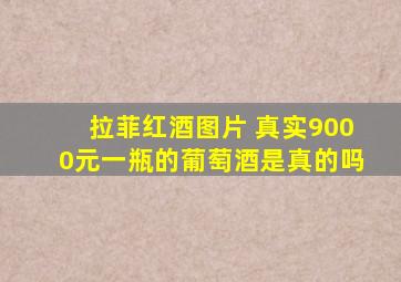 拉菲红酒图片 真实9000元一瓶的葡萄酒是真的吗